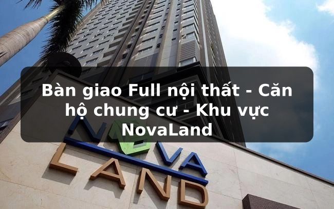 Bàn giao Full nội thất - Căn hộ chung cư - Khu vực NovaLand
