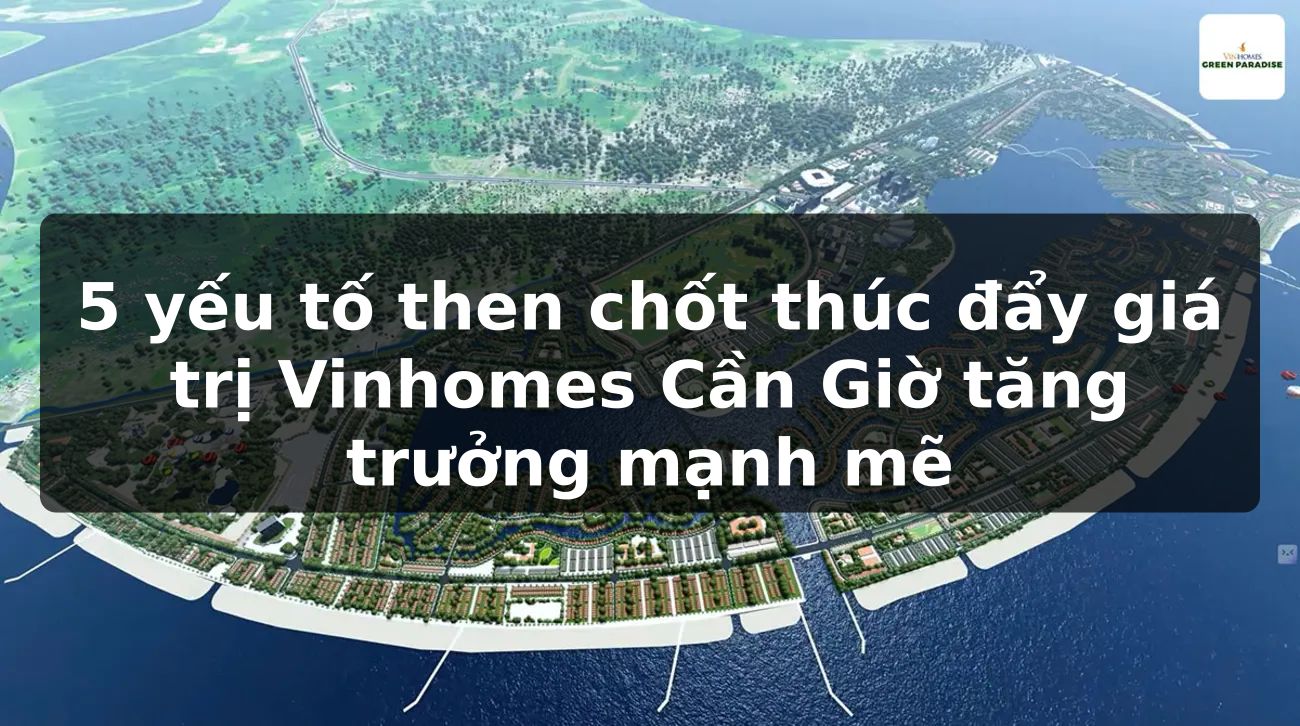 5 yếu tố then chốt thúc đẩy giá trị Vinhomes Cần Giờ tăng trưởng mạnh mẽ