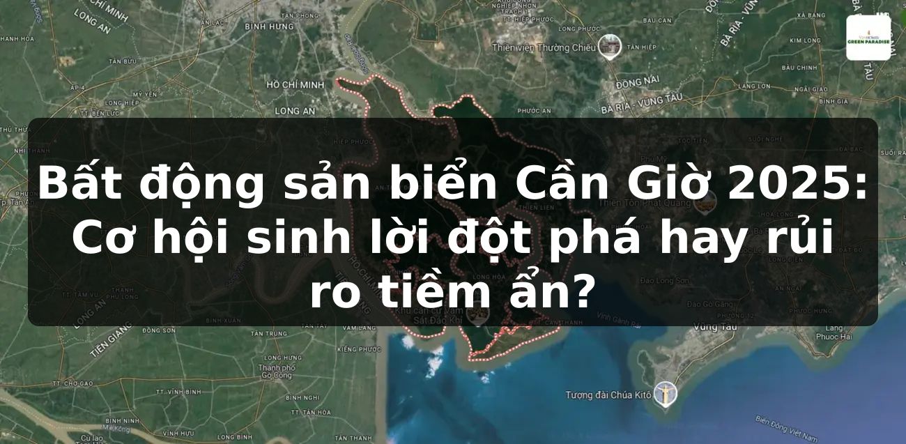 Bất động sản biển Cần Giờ 2025: Cơ hội sinh lời đột phá hay rủi ro tiềm ẩn?
