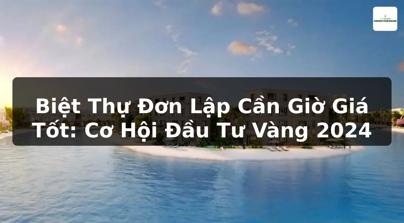 Biệt Thự Đơn Lập Cần Giờ Giá Tốt: Cơ Hội Đầu Tư Vàng 2024