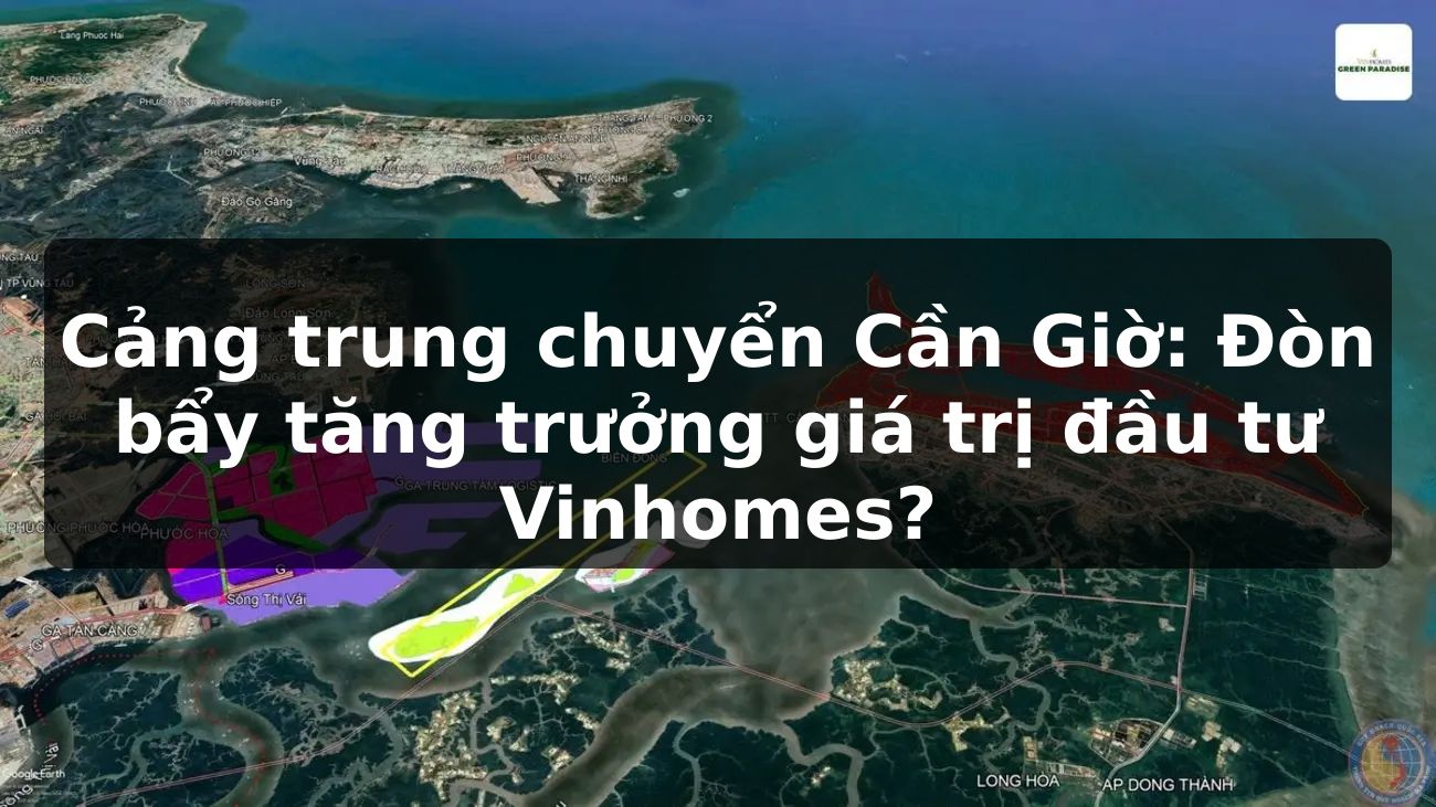 Cảng trung chuyển Cần Giờ: Đòn bẩy tăng trưởng giá trị đầu tư Vinhomes?