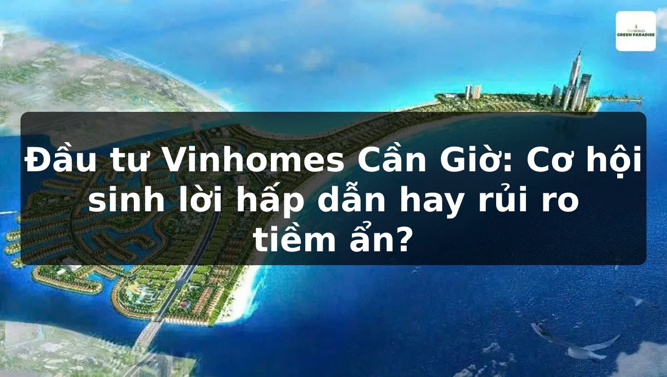 Đầu tư Vinhomes Cần Giờ: Cơ hội sinh lời hấp dẫn hay rủi ro tiềm ẩn?