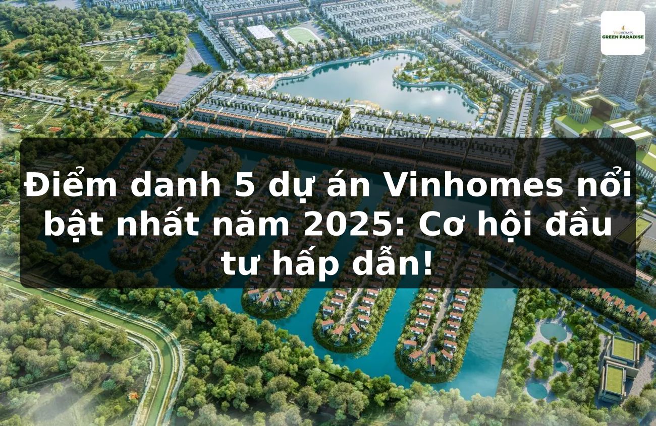 Điểm danh 5 dự án Vinhomes nổi bật nhất năm 2025: Cơ hội đầu tư hấp dẫn!