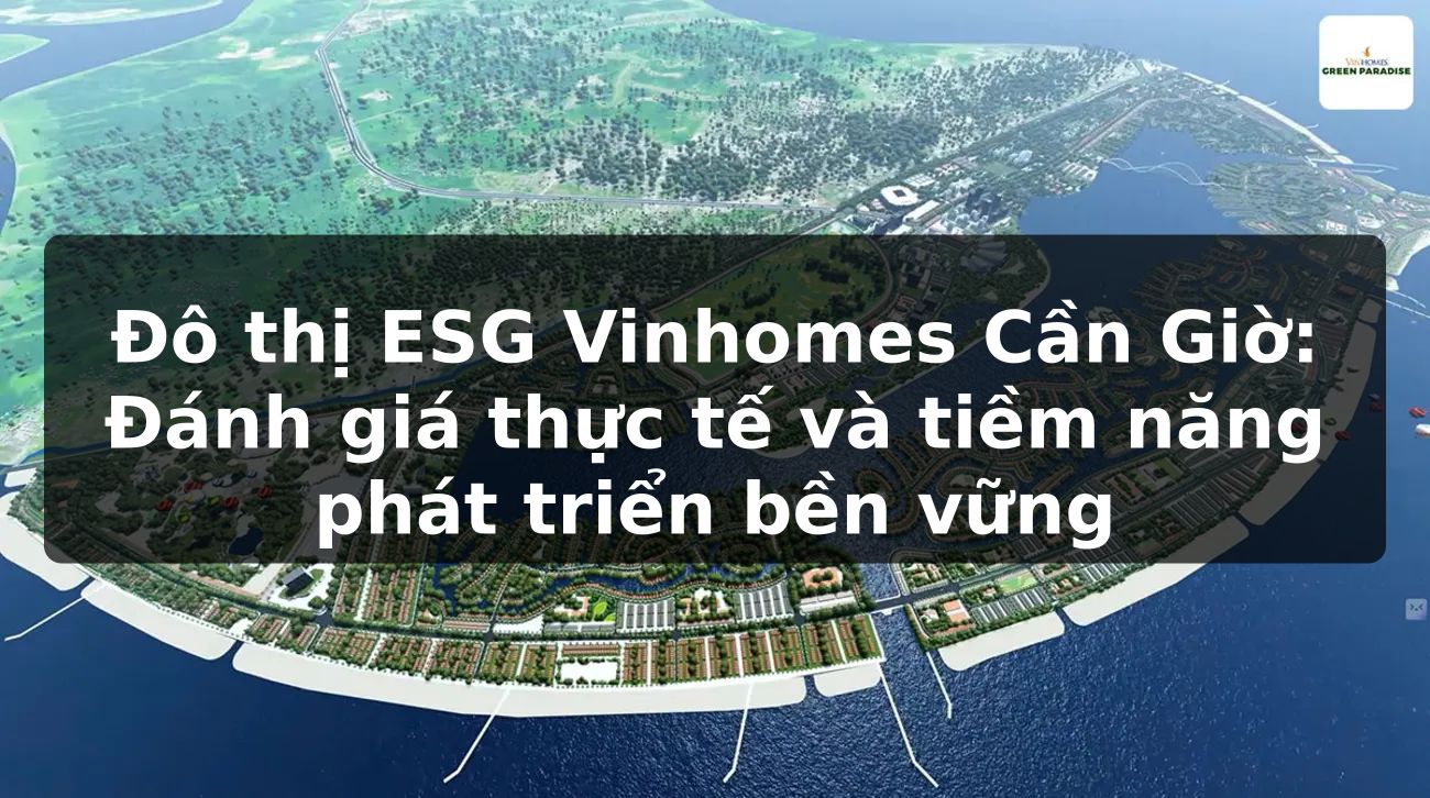 Đô thị ESG Vinhomes Cần Giờ: Đánh giá thực tế và tiềm năng phát triển bền vững