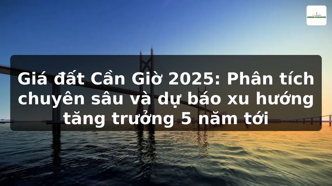 Giá đất Cần Giờ 2025: Phân tích chuyên sâu và dự báo xu hướng tăng trưởng 5 năm tới
