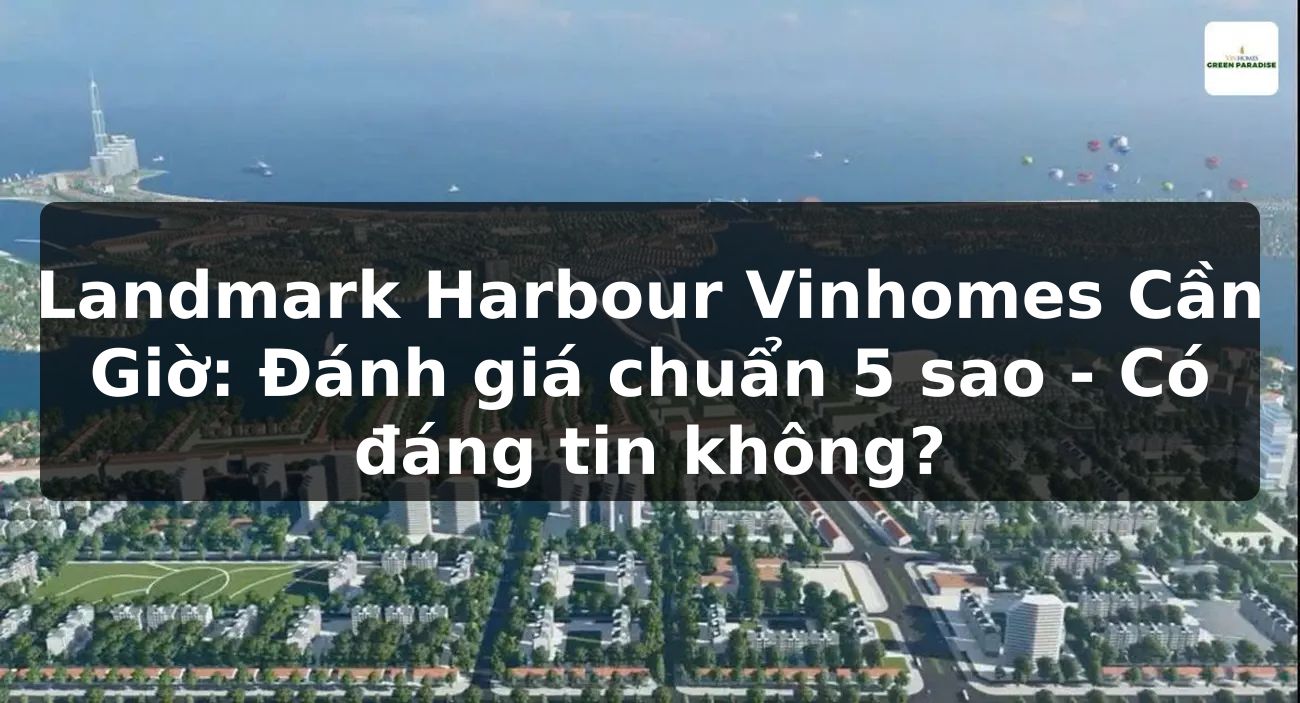 Landmark Harbour Vinhomes Cần Giờ: Đánh giá chuẩn 5 sao - Có đáng tin không?