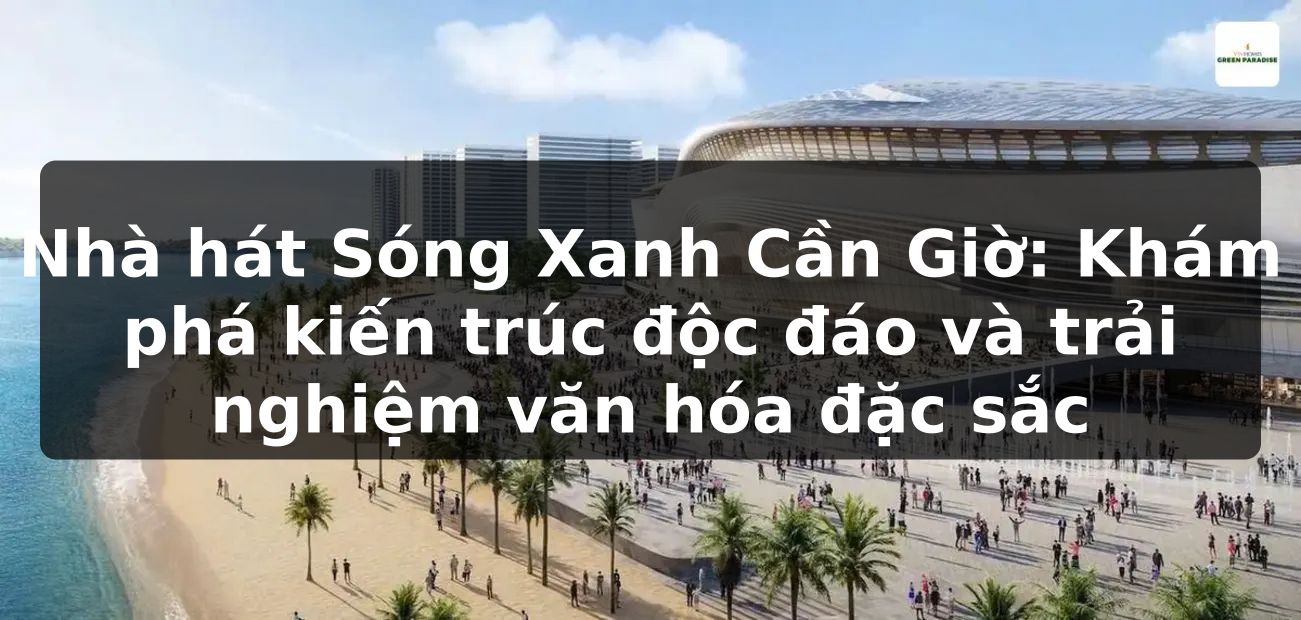 Nhà hát Sóng Xanh Cần Giờ: Khám phá kiến trúc độc đáo và trải nghiệm văn hóa đặc sắc