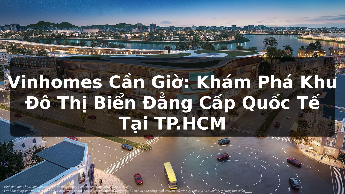 Vinhomes Cần Giờ: Khám Phá Khu Đô Thị Biển Đẳng Cấp Quốc Tế Tại TP.HCM
