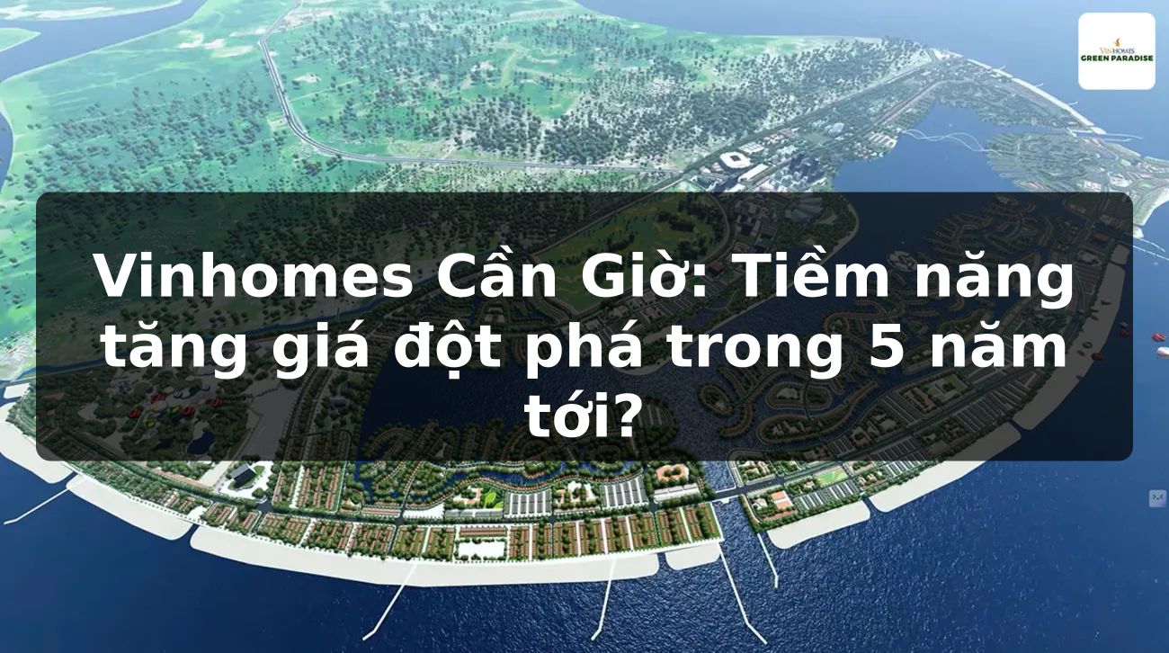 Vinhomes Cần Giờ: Tiềm năng tăng giá đột phá trong 5 năm tới?