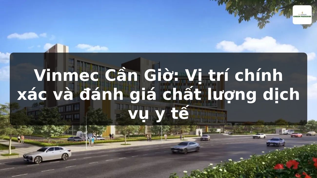 Vinmec Cần Giờ: Vị trí chính xác và đánh giá chất lượng dịch vụ y tế