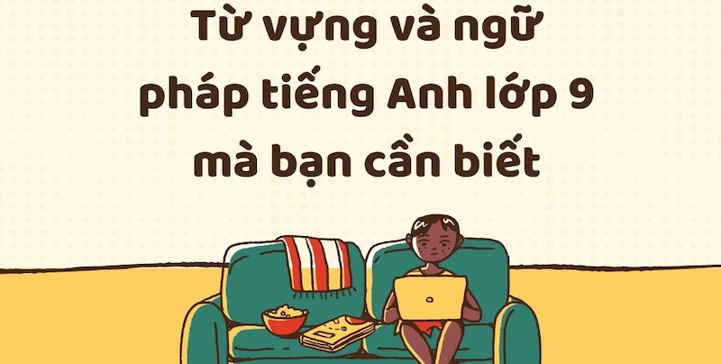 Lý Thuyết Tiếng Anh Lớp 9 Chi Tiết: Từ Vựng, Ngữ Pháp và Cấu Trúc Câu